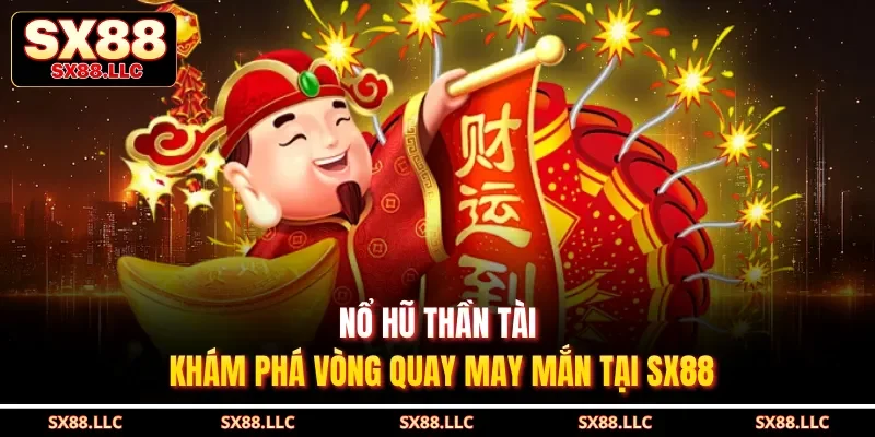 Nổ Hũ Thần Tài - Khám Phá Vòng Quay May Mắn Tại Sx88