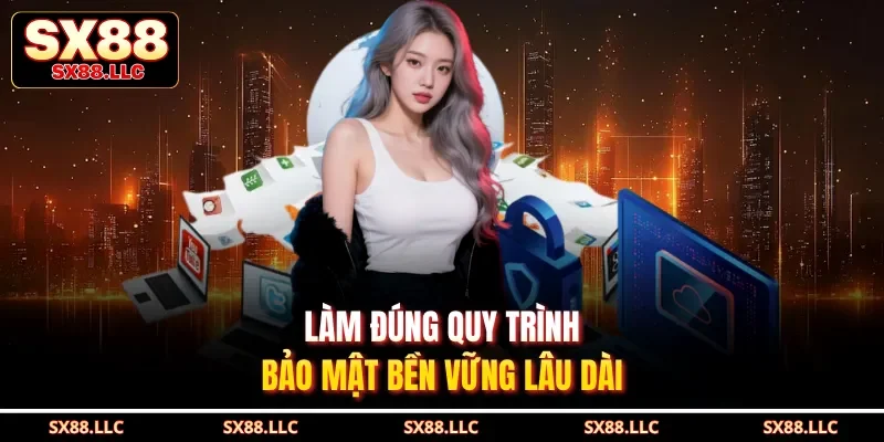 Làm đúng quy trình, bảo mật bền vững lâu dài