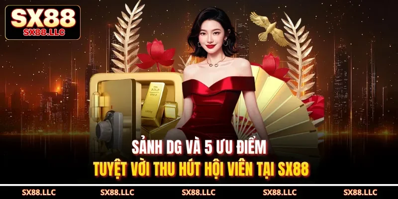 Sảnh DG Và 5 Ưu Điểm Tuyệt Vời Thu Hút Hội Viên Tại SX88
