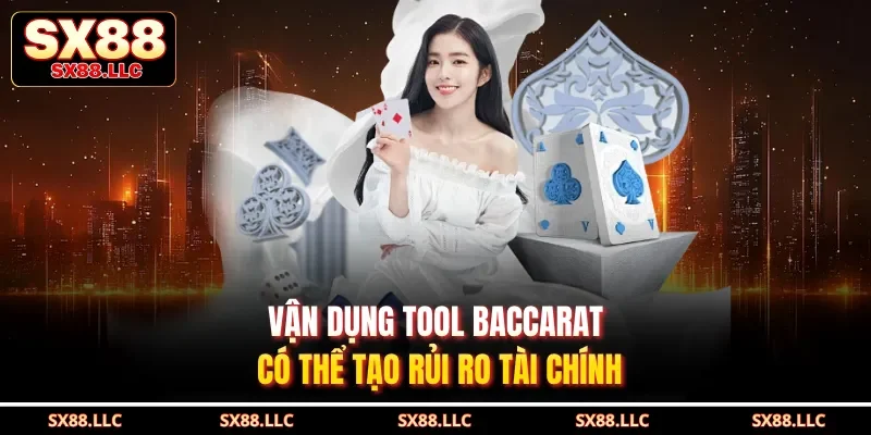 Vận dụng tool baccarat có thể tạo rủi ro tài chính